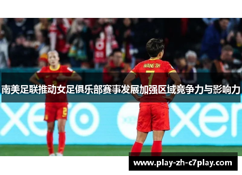 南美足联推动女足俱乐部赛事发展加强区域竞争力与影响力