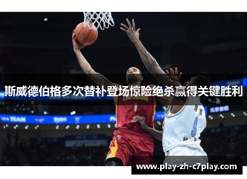 斯威德伯格多次替补登场惊险绝杀赢得关键胜利 斯威德伯格多次替补登场惊险绝杀赢得关键胜利