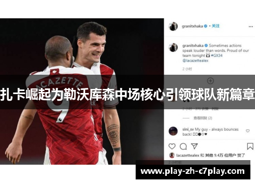 扎卡崛起为勒沃库森中场核心引领球队新篇章 扎卡崛起为勒沃库森中场核心引领球队新篇章