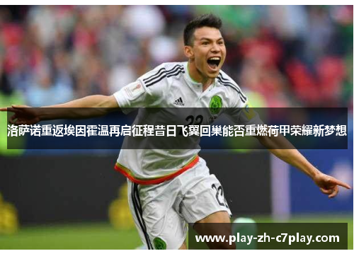 洛萨诺重返埃因霍温再启征程昔日飞翼回巢能否重燃荷甲荣耀新梦想 洛萨诺重返埃因霍温再启征程昔日飞翼回巢能否重燃荷甲荣耀新梦想