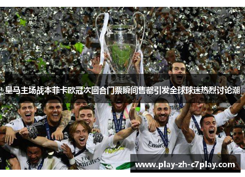 皇马主场战本菲卡欧冠次回合门票瞬间售罄引发全球球迷热烈讨论潮