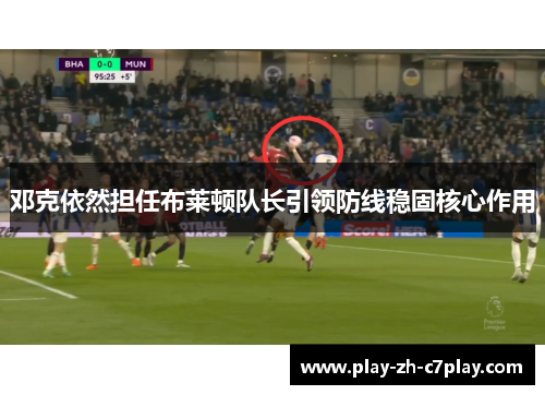邓克依然担任布莱顿队长引领防线稳固核心作用