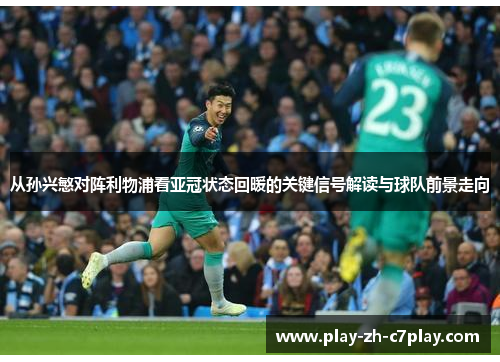 从孙兴慜对阵利物浦看亚冠状态回暖的关键信号解读与球队前景走向 从孙兴慜对阵利物浦看亚冠状态回暖的关键信号解读与球队前景走向
