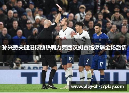 孙兴慜关键进球助热刺力克西汉姆赛场燃爆全场激情 孙兴慜关键进球助热刺力克西汉姆赛场燃爆全场激情