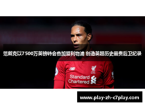 范戴克以7500万英镑转会费加盟利物浦 创造英超历史最贵后卫纪录